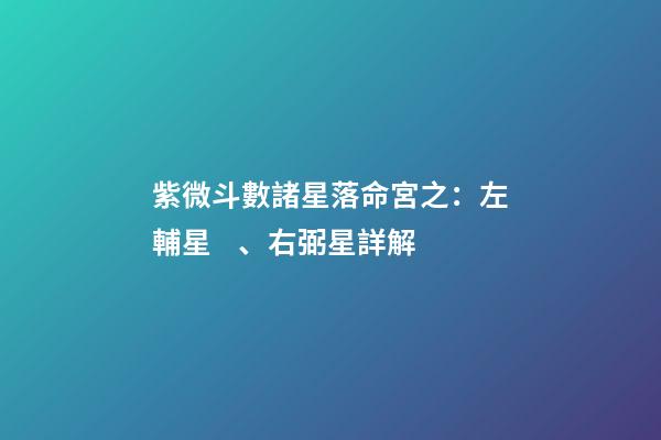 紫微斗數諸星落命宮之：左輔星、右弼星詳解